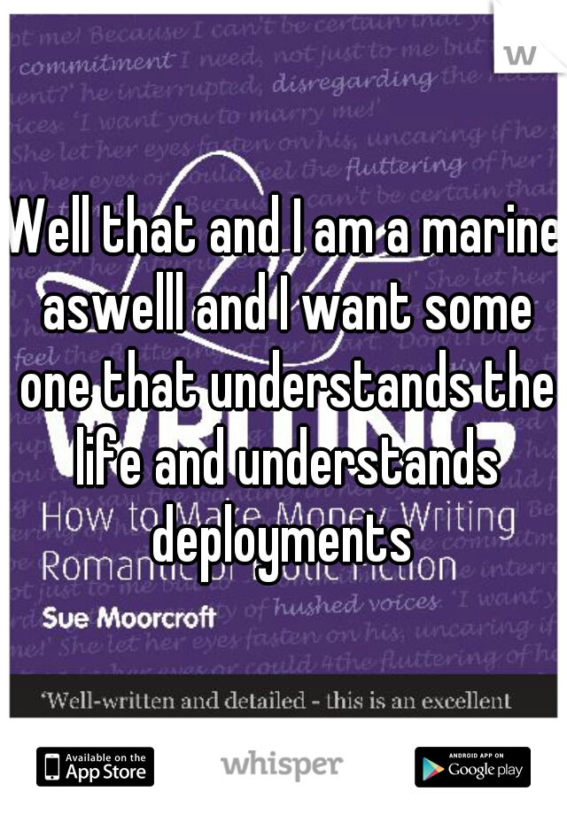 Well that and I am a marine aswelll and I want some one that understands the life and understands deployments 