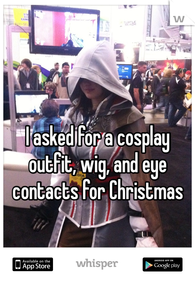 I asked for a cosplay outfit, wig, and eye contacts for Christmas 