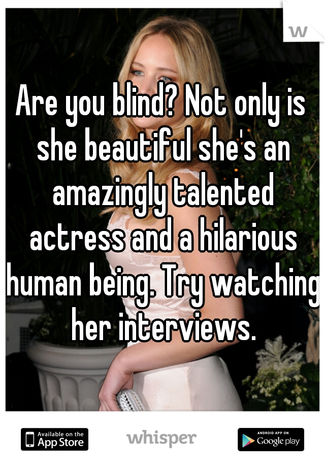 Are you blind? Not only is she beautiful she's an amazingly talented actress and a hilarious human being. Try watching her interviews.