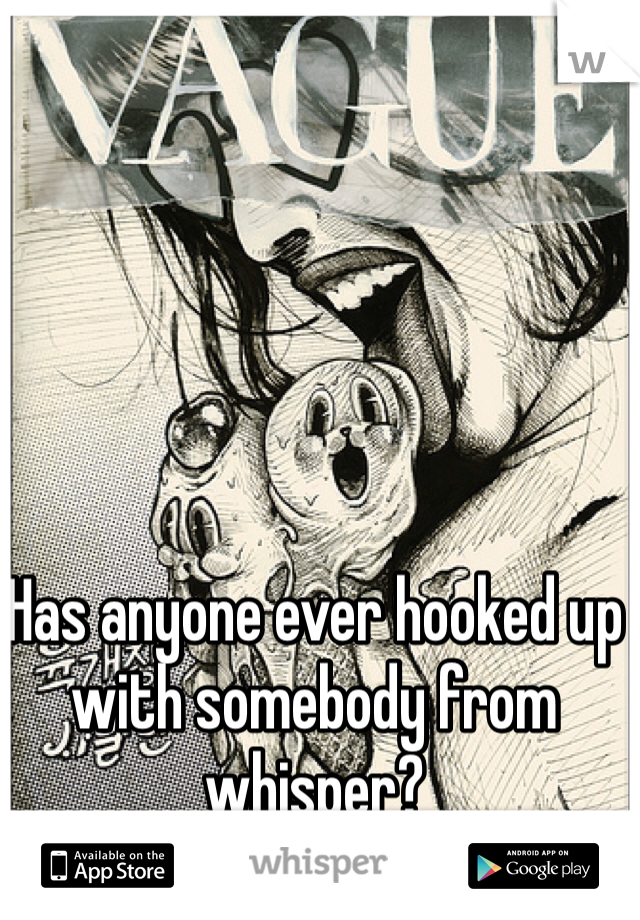 Has anyone ever hooked up with somebody from whisper?