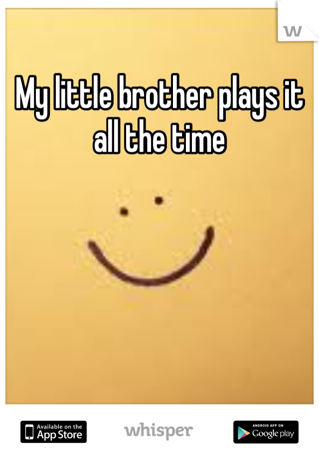 My little brother plays it all the time