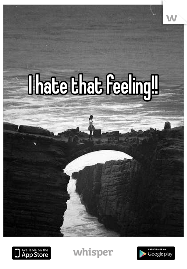 I hate that feeling!! 