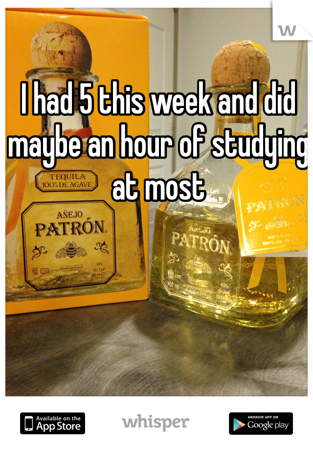 I had 5 this week and did maybe an hour of studying at most 