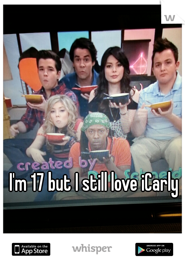 I'm 17 but I still love iCarly