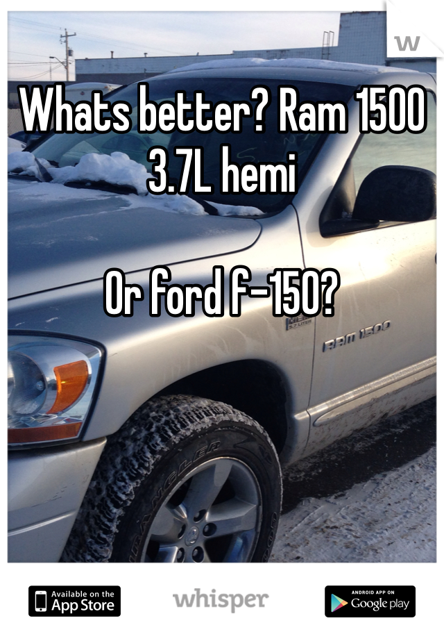 Whats better? Ram 1500 3.7L hemi

Or ford f-150? 