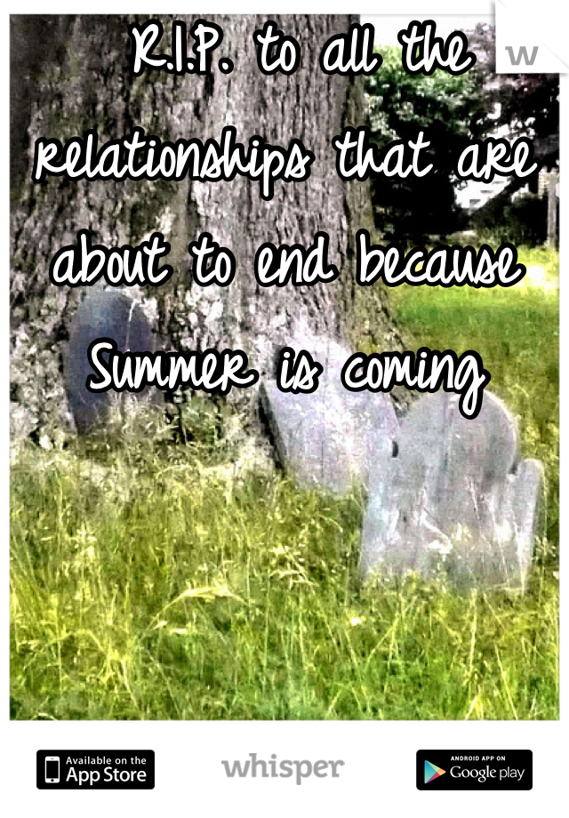  R.I.P. to all the relationships that are about to end because Summer is coming