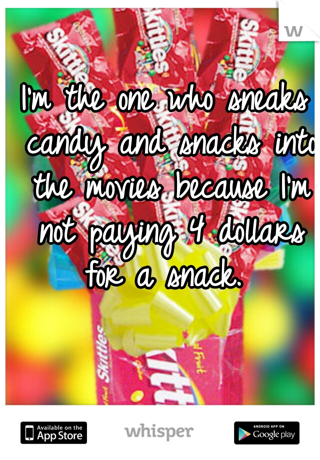 I'm the one who sneaks candy and snacks into the movies because I'm not paying 4 dollars for a snack. 