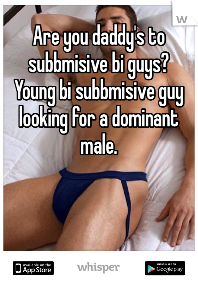 Are you daddy's to subbmisive bi guys?
Young bi subbmisive guy looking for a dominant male.