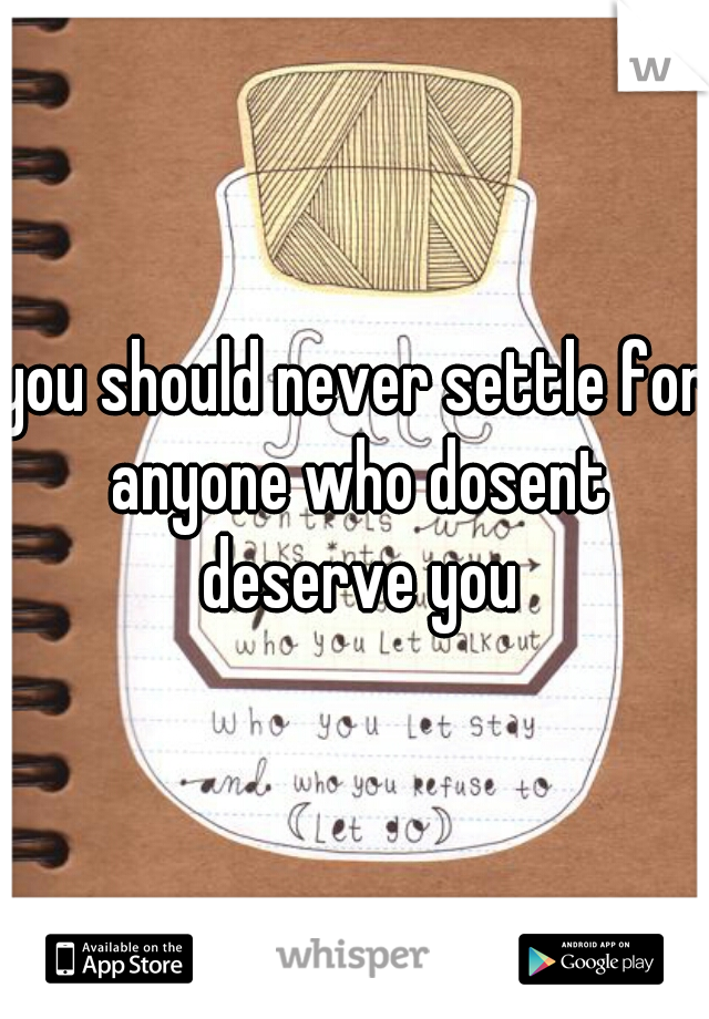 you should never settle for anyone who dosent deserve you