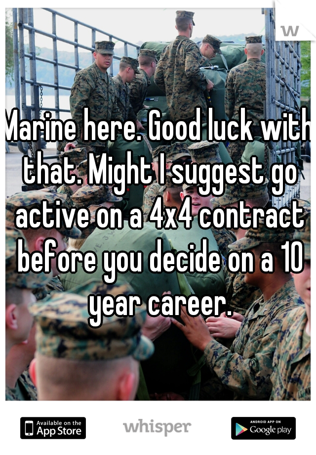 Marine here. Good luck with that. Might I suggest go active on a 4x4 contract before you decide on a 10 year career.