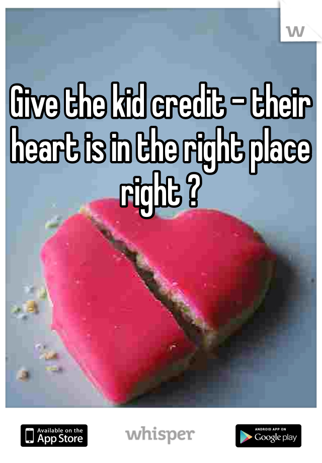 Give the kid credit - their heart is in the right place right ?