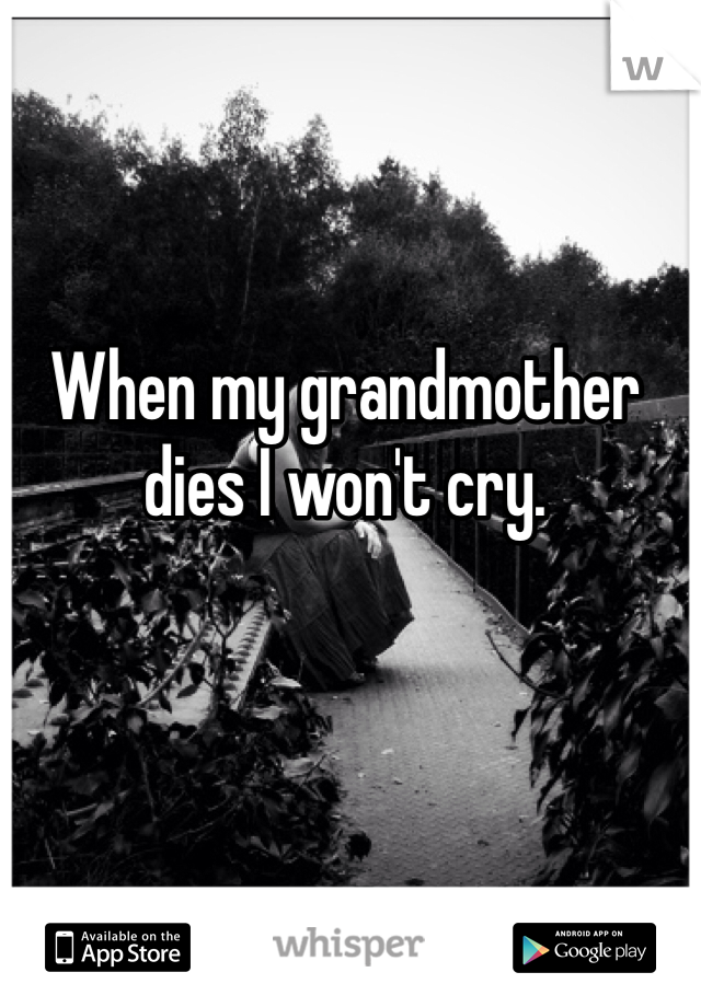 When my grandmother dies I won't cry.