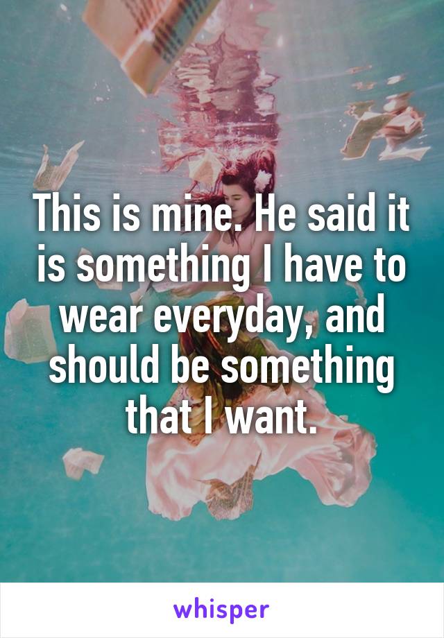 This is mine. He said it is something I have to wear everyday, and should be something that I want.