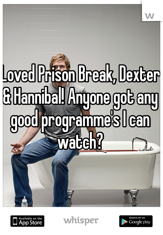 Loved Prison Break, Dexter & Hannibal! Anyone got any good programme's I can watch?