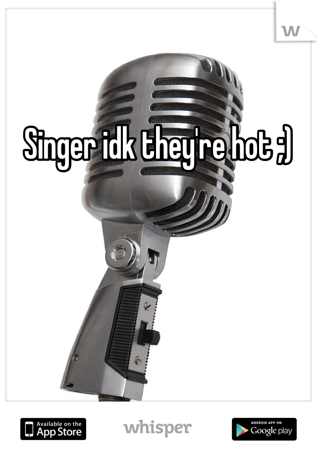 Singer idk they're hot ;)