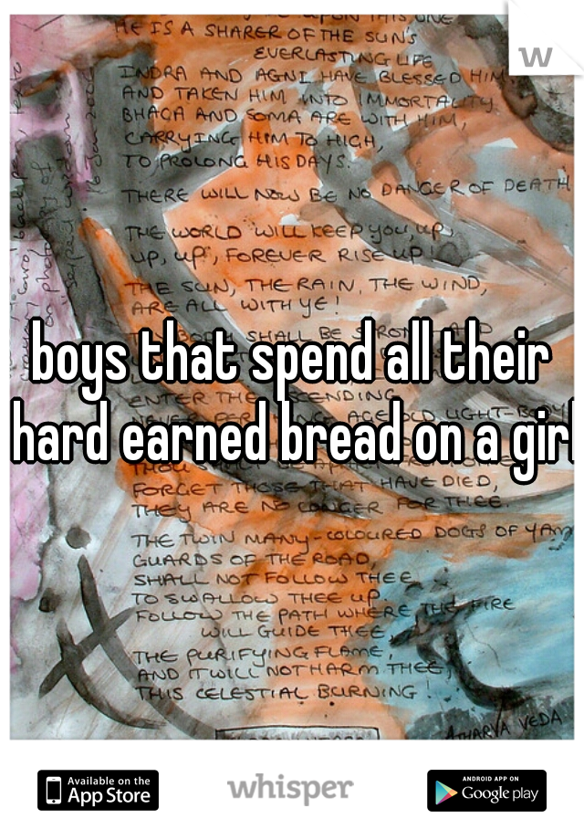 boys that spend all their hard earned bread on a girl