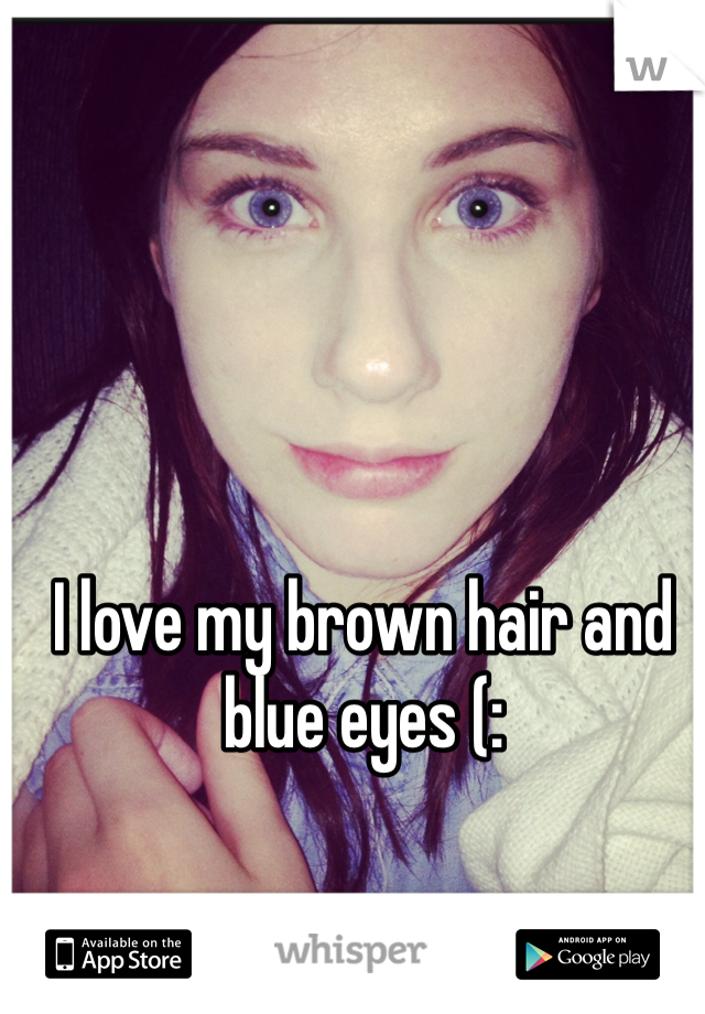 I love my brown hair and blue eyes (: 

