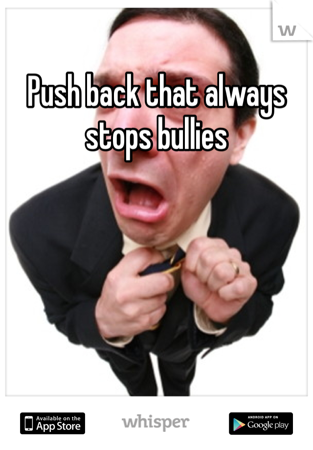 Push back that always stops bullies 