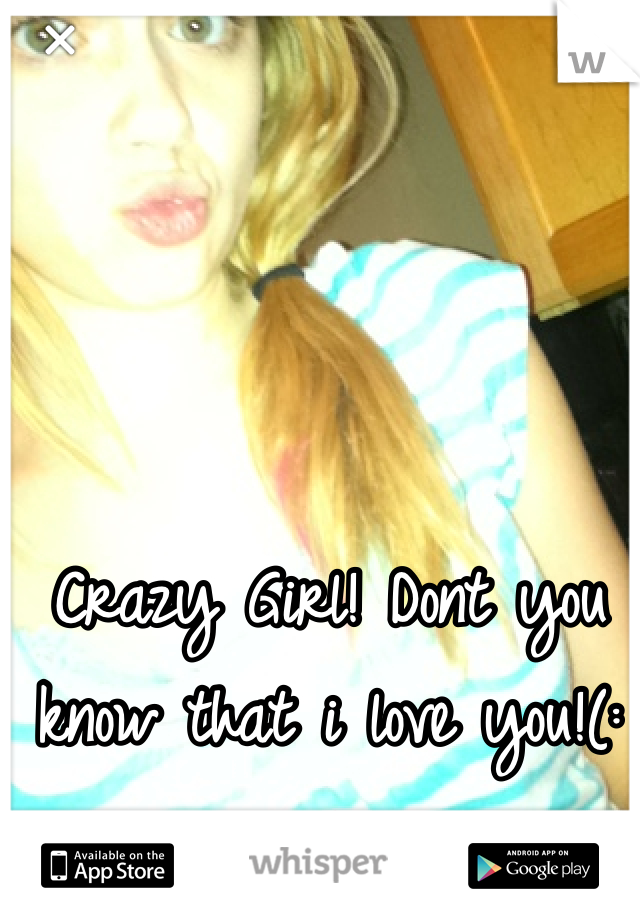 Crazy Girl! Dont you know that i love you!(:💋