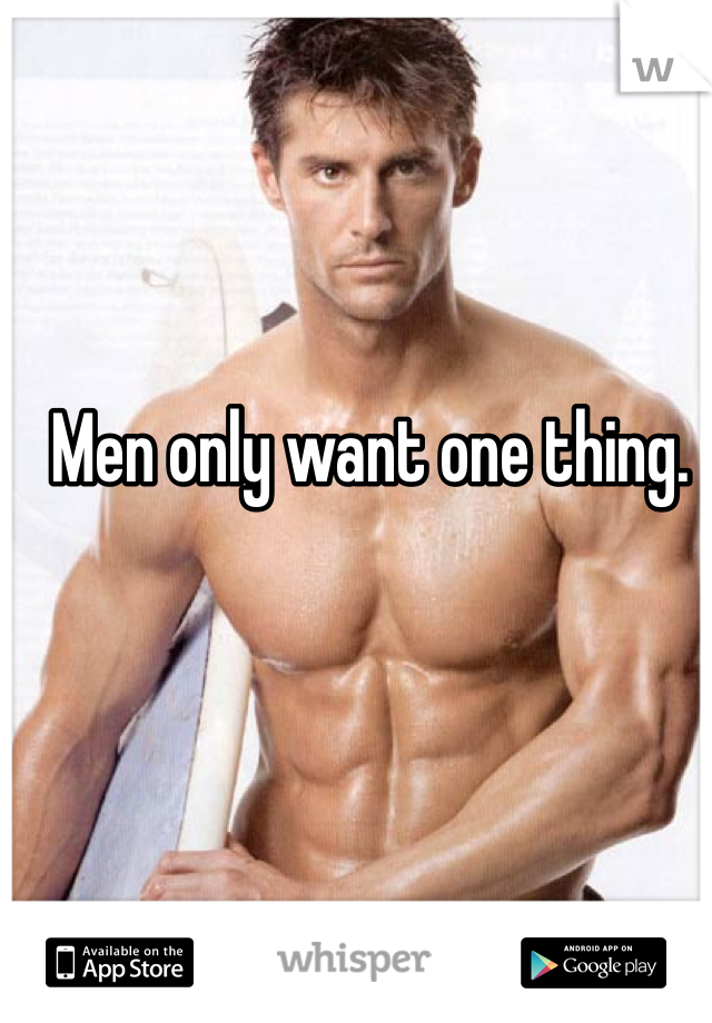 Men only want one thing.