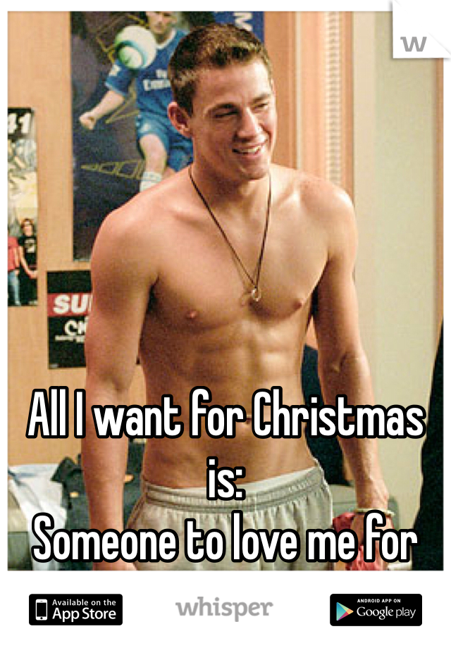 All I want for Christmas is: 
Someone to love me for me!