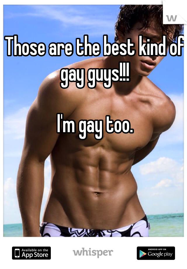 Those are the best kind of gay guys!!! 

I'm gay too. 