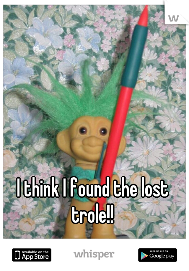 I think I found the lost trole!! 