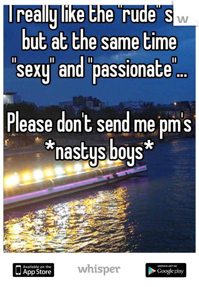 I really like the "rude" sex but at the same time "sexy" and "passionate"... 

Please don't send me pm's *nastys boys*