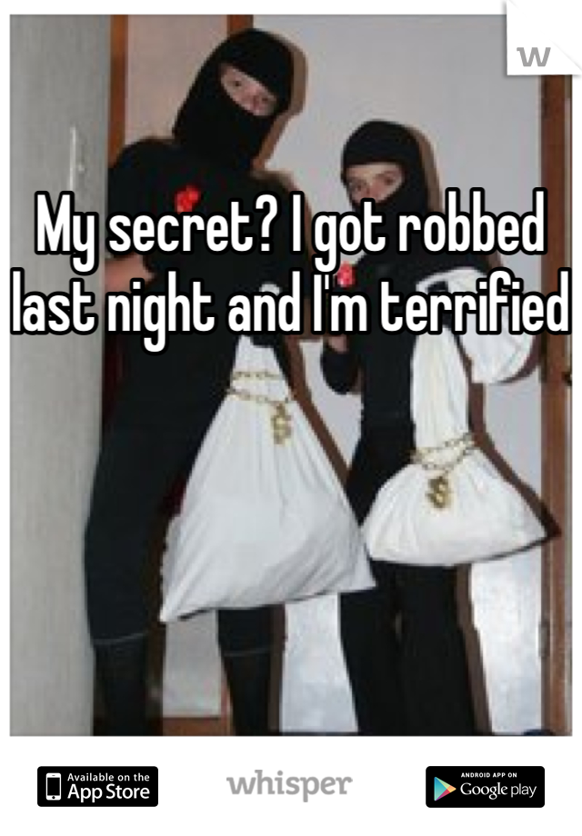 My secret? I got robbed last night and I'm terrified
