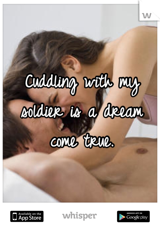 Cuddling with my soldier is a dream come true. 