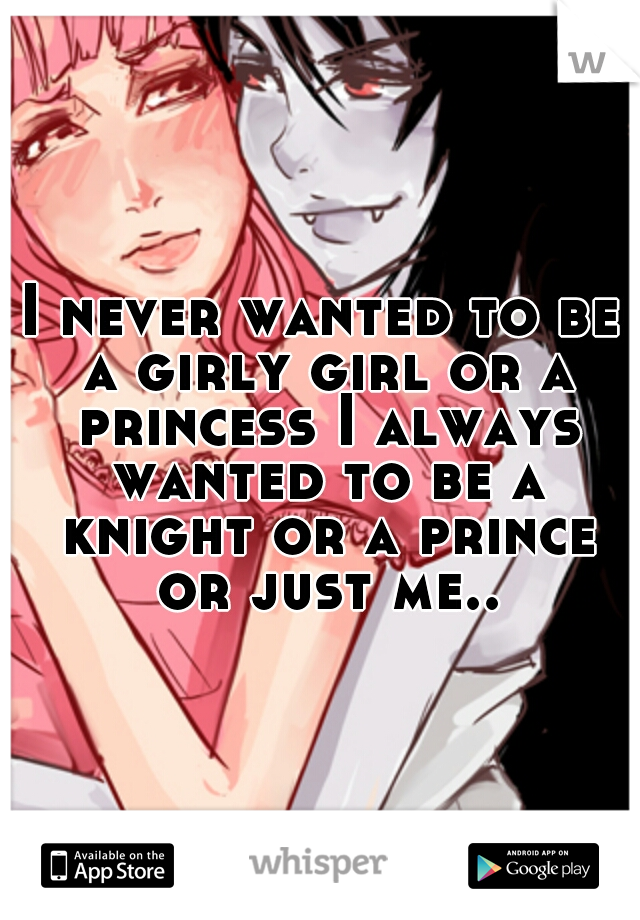 I never wanted to be a girly girl or a princess I always wanted to be a knight or a prince or just me..