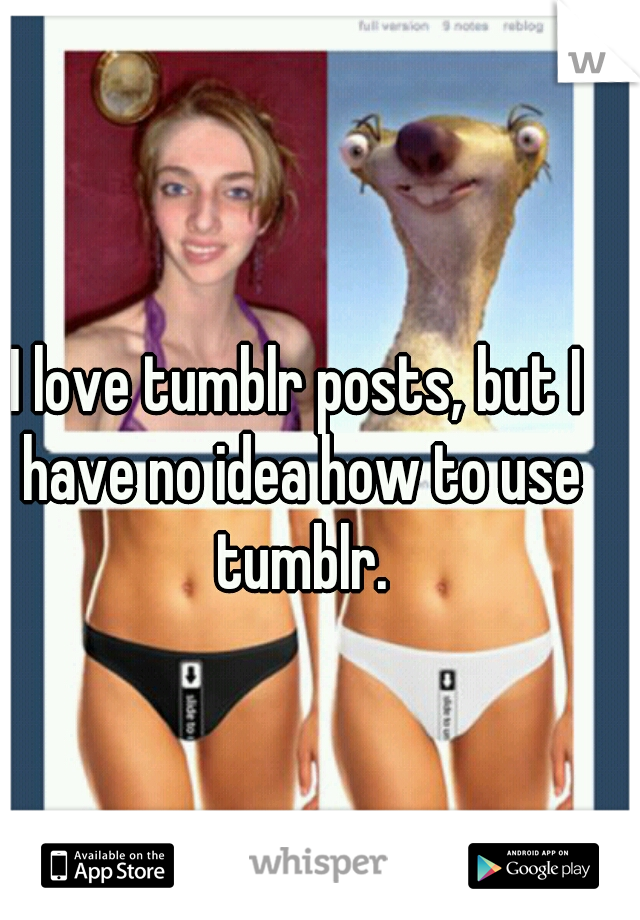 I love tumblr posts, but I have no idea how to use tumblr.