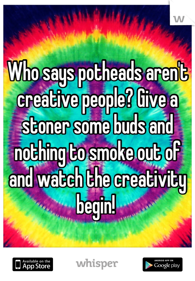 Who says potheads aren't creative people? Give a stoner some buds and nothing to smoke out of and watch the creativity begin! 