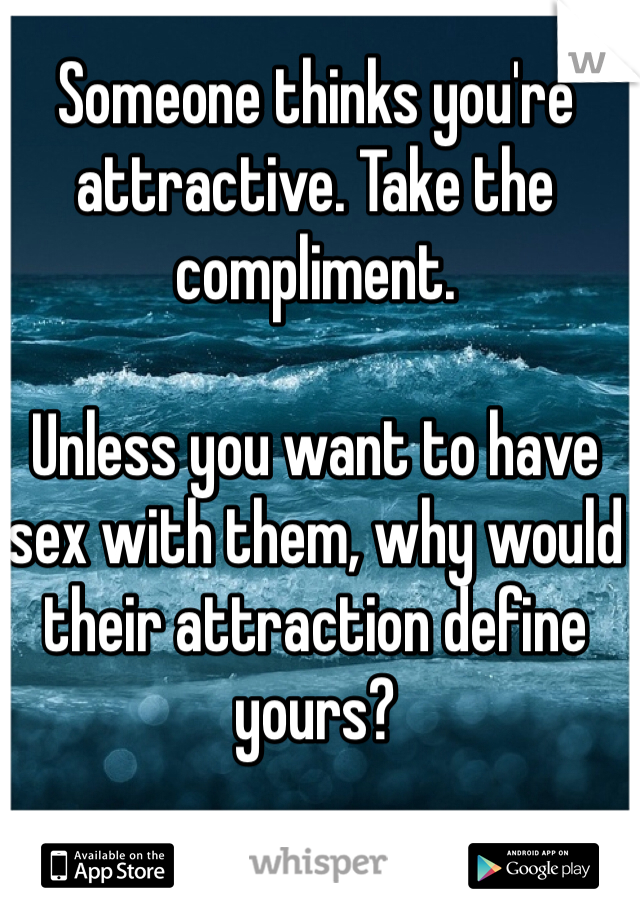Someone thinks you're attractive. Take the compliment.

Unless you want to have sex with them, why would their attraction define yours?