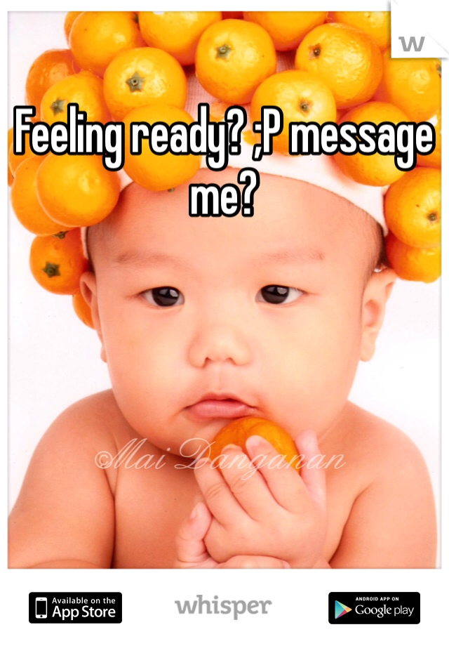 Feeling ready? ;P message me?