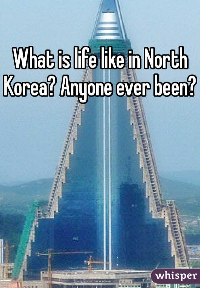 What is life like in North Korea? Anyone ever been?