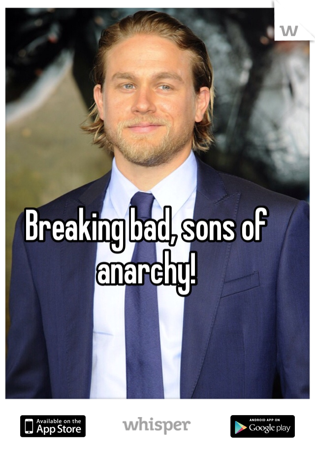 Breaking bad, sons of anarchy!
