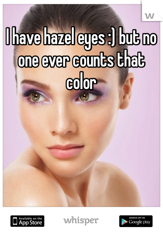 I have hazel eyes :) but no one ever counts that color