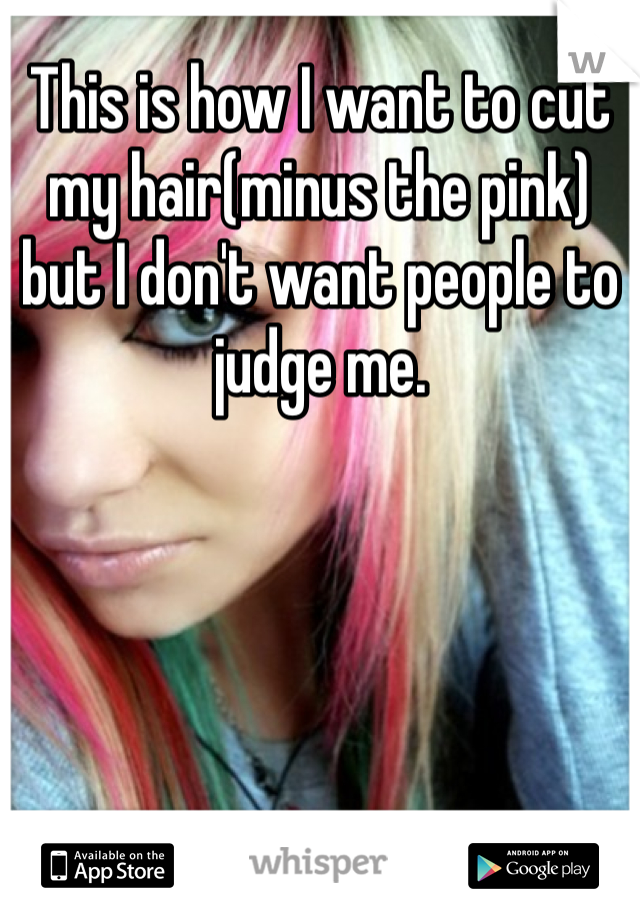 This is how I want to cut my hair(minus the pink) but I don't want people to judge me. 