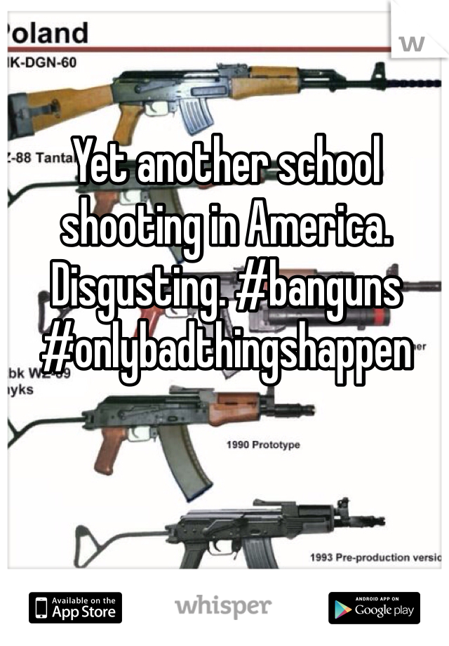 Yet another school shooting in America. Disgusting. #banguns #onlybadthingshappen