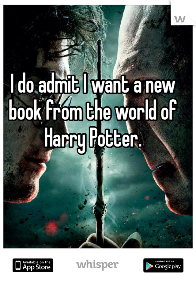 I do admit I want a new book from the world of Harry Potter.