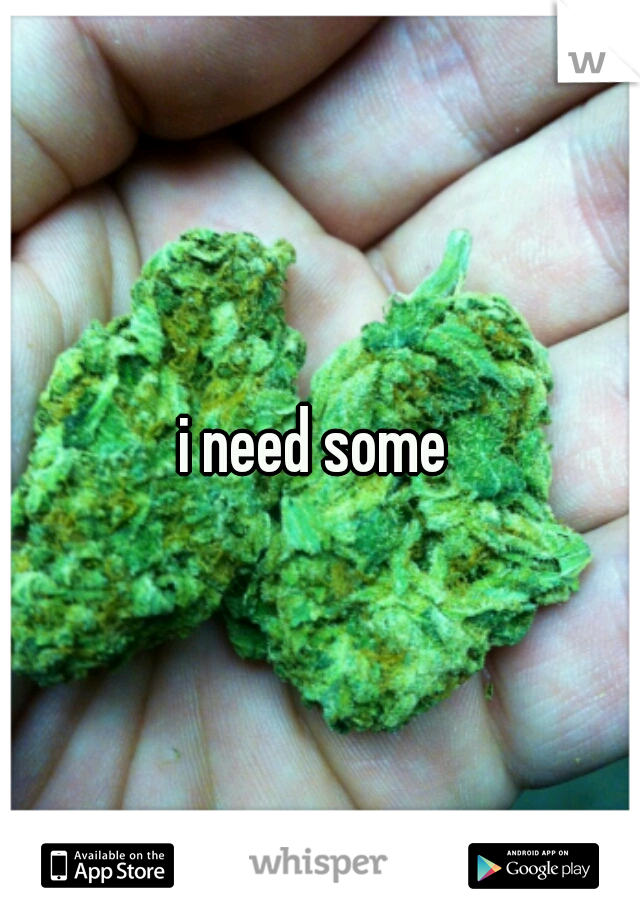 i need some 