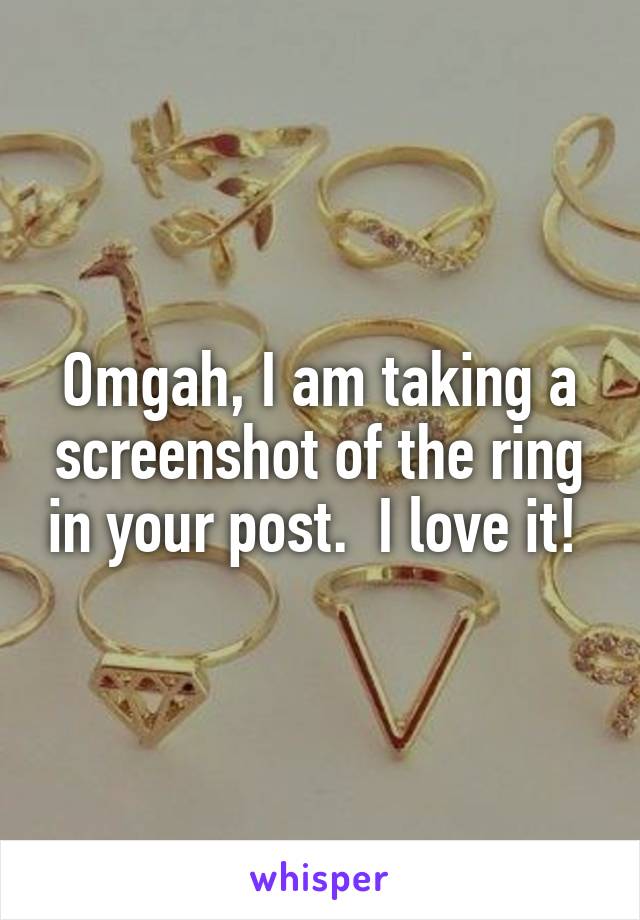 Omgah, I am taking a screenshot of the ring in your post.  I love it! 