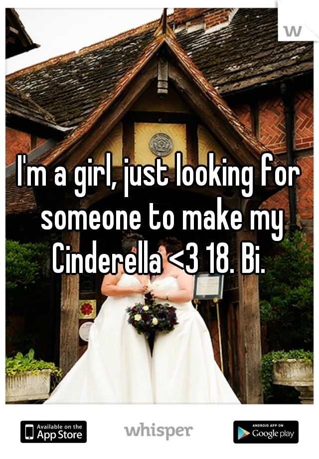 I'm a girl, just looking for someone to make my Cinderella <3 18. Bi. 