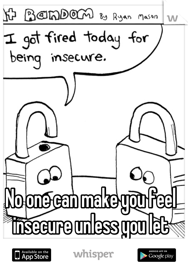 No one can make you feel insecure unless you let them
