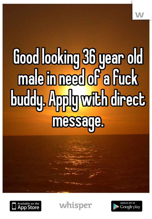Good looking 36 year old male in need of a fuck buddy. Apply with direct message. 