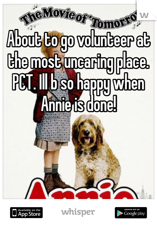 About to go volunteer at the most uncaring place. PCT. Ill b so happy when Annie is done! 