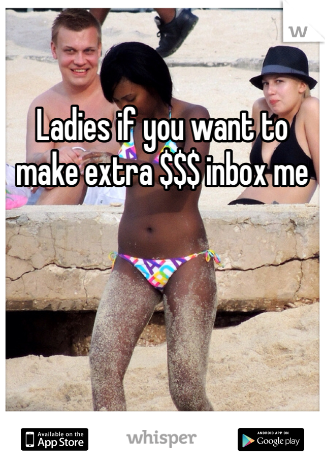 Ladies if you want to make extra $$$ inbox me 
