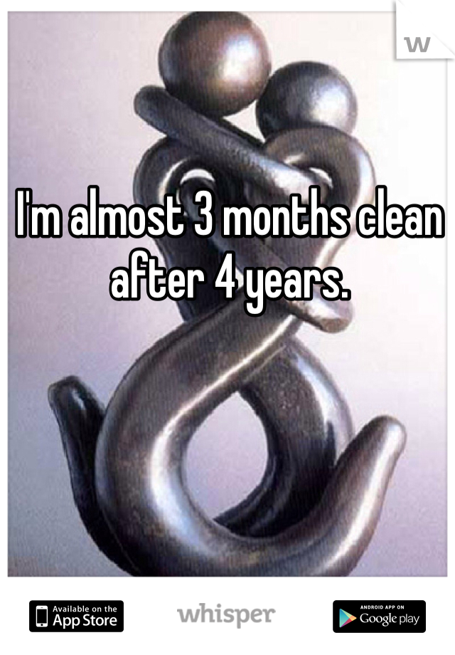 I'm almost 3 months clean after 4 years.