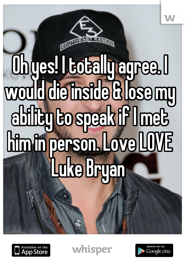 Oh yes! I totally agree. I would die inside & lose my ability to speak if I met him in person. Love LOVE Luke Bryan 